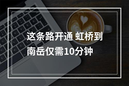这条路开通 虹桥到南岳仅需10分钟
