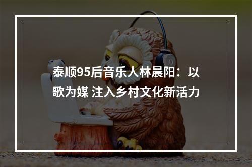泰顺95后音乐人林晨阳：以歌为媒 注入乡村文化新活力
