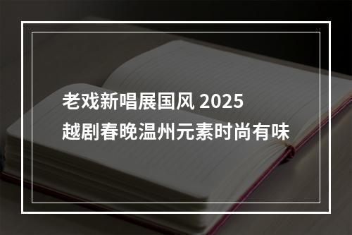 老戏新唱展国风 2025越剧春晚温州元素时尚有味