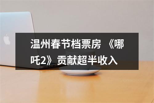 温州春节档票房 《哪吒2》贡献超半收入