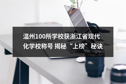温州100所学校获浙江省现代化学校称号 揭秘“上榜”秘诀