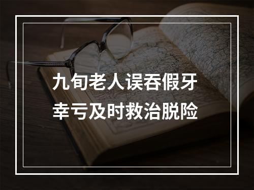 九旬老人误吞假牙 幸亏及时救治脱险