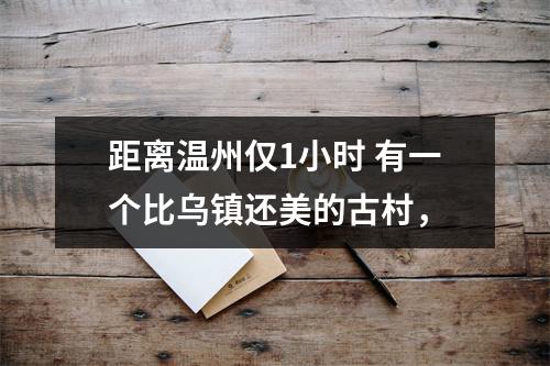 距离温州仅1小时 有一个比乌镇还美的古村，