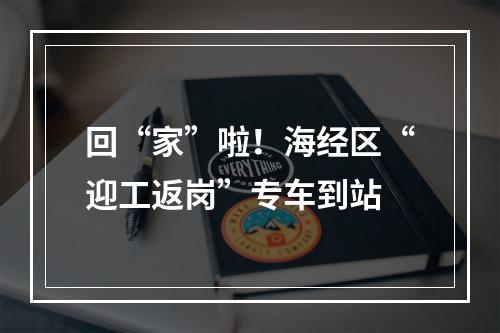 回“家”啦！海经区“迎工返岗”专车到站
