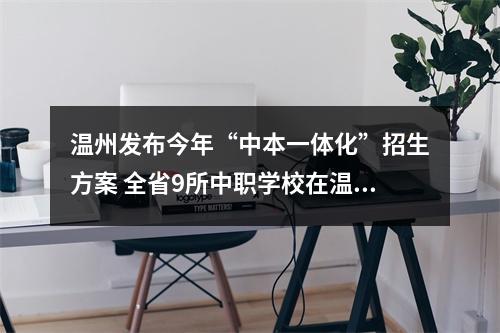 温州发布今年“中本一体化”招生方案 全省9所中职学校在温招190人