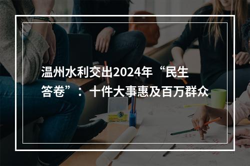 温州水利交出2024年“民生答卷”：十件大事惠及百万群众