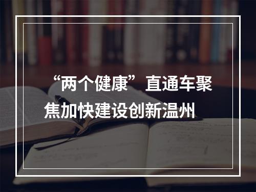 “两个健康”直通车聚焦加快建设创新温州