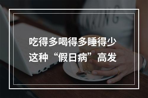 吃得多喝得多睡得少 这种“假日病”高发