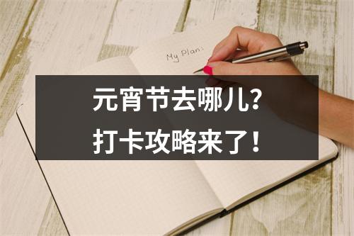 元宵节去哪儿？打卡攻略来了！