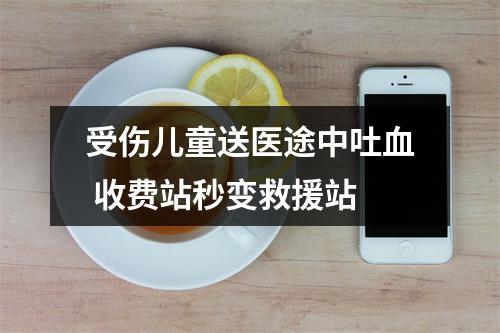 受伤儿童送医途中吐血 收费站秒变救援站