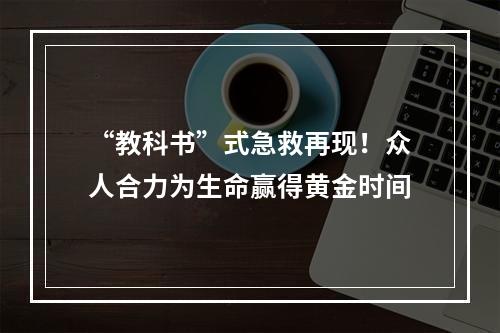 “教科书”式急救再现！众人合力为生命赢得黄金时间