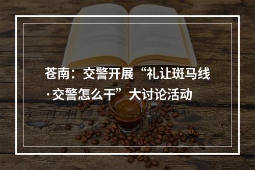 苍南：交警开展“礼让斑马线·交警怎么干”大讨论活动