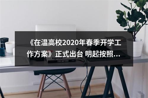 《在温高校2020年春季开学工作方案》正式出台 明起按照分批分期有序返学
