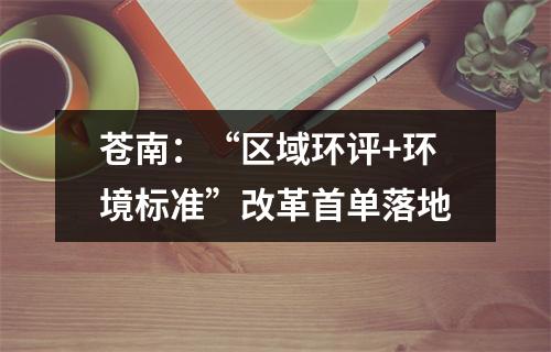 苍南：“区域环评+环境标准”改革首单落地