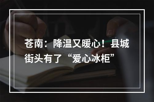 苍南：降温又暖心！县城街头有了“爱心冰柜”