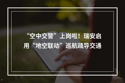 “空中交警”上岗啦！瑞安启用“地空联动”巡航疏导交通