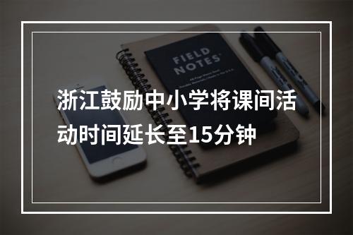 浙江鼓励中小学将课间活动时间延长至15分钟