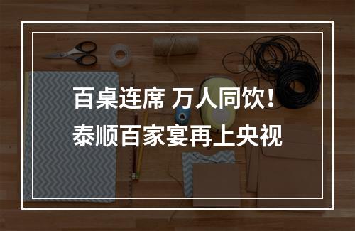 百桌连席 万人同饮！泰顺百家宴再上央视