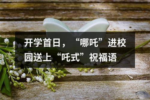 开学首日，“哪吒”进校园送上“吒式”祝福语