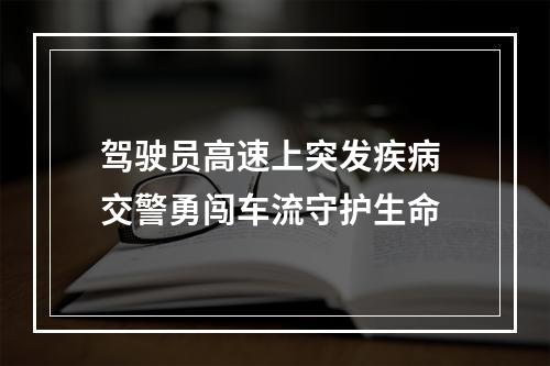驾驶员高速上突发疾病 交警勇闯车流守护生命