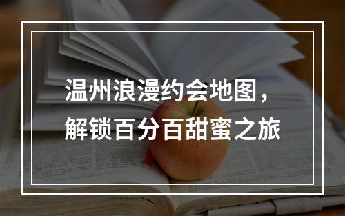 温州浪漫约会地图，解锁百分百甜蜜之旅