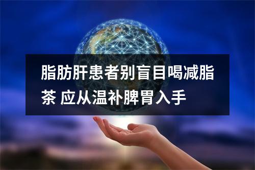 脂肪肝患者别盲目喝减脂茶 应从温补脾胃入手