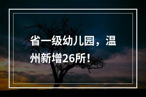省一级幼儿园，温州新增26所！