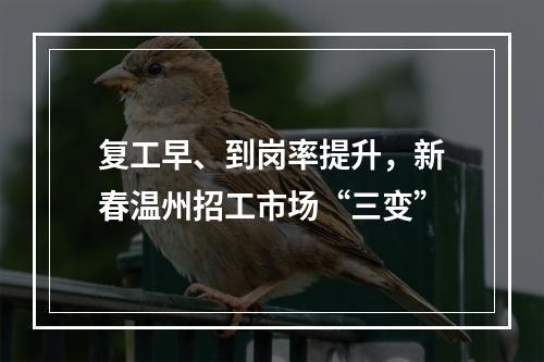 复工早、到岗率提升，新春温州招工市场“三变”