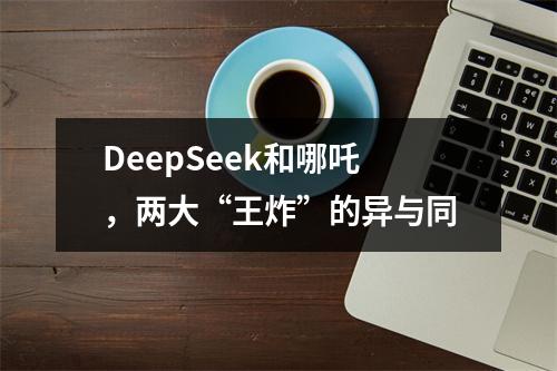 DeepSeek和哪吒，两大“王炸”的异与同