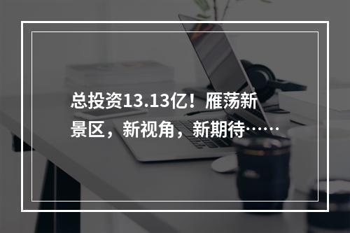 总投资13.13亿！雁荡新景区，新视角，新期待……