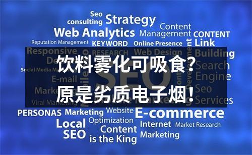 饮料雾化可吸食？原是劣质电子烟！