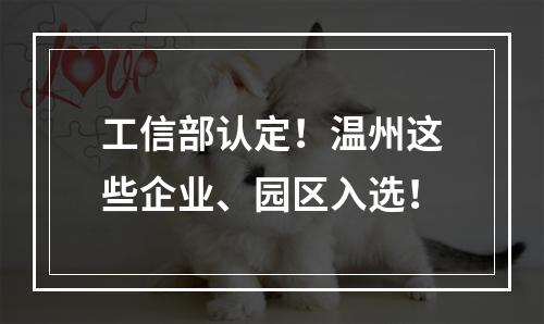 工信部认定！温州这些企业、园区入选！