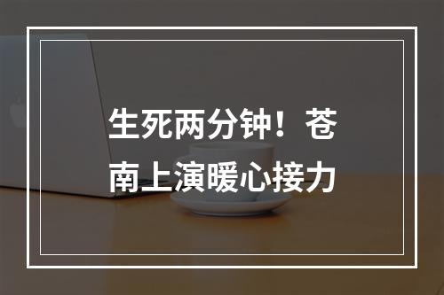 生死两分钟！苍南上演暖心接力
