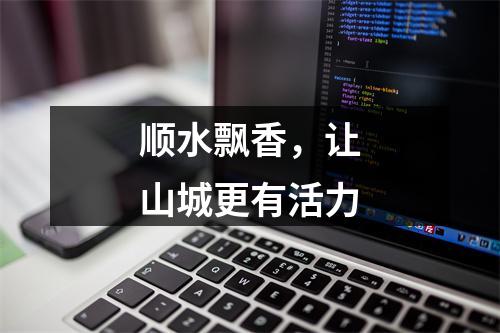 顺水飘香，让山城更有活力