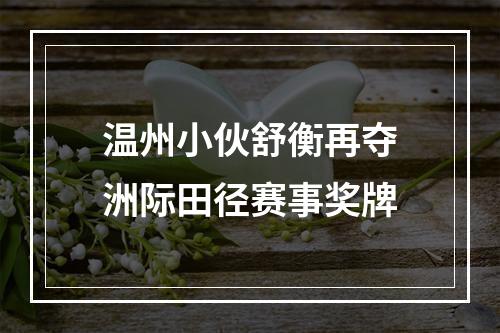 温州小伙舒衡再夺洲际田径赛事奖牌