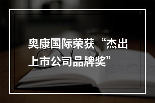 奥康国际荣获“杰出上市公司品牌奖”