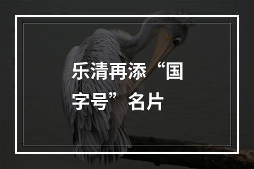 乐清再添“国字号”名片