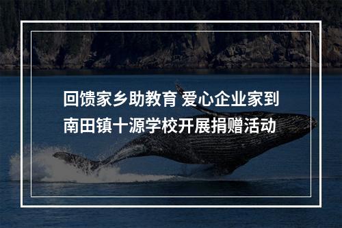 回馈家乡助教育 爱心企业家到南田镇十源学校开展捐赠活动