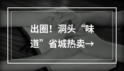 出圈！洞头“味道”省城热卖→