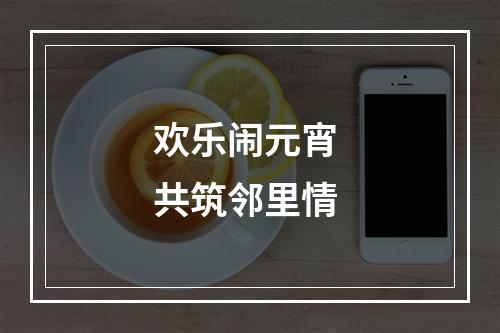 欢乐闹元宵 共筑邻里情