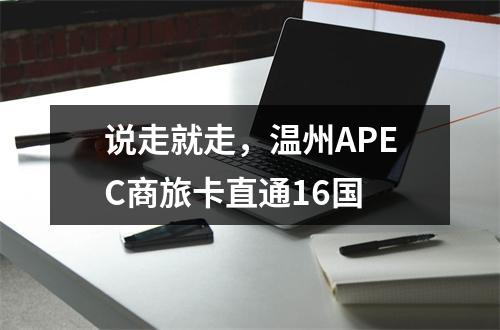 说走就走，温州APEC商旅卡直通16国