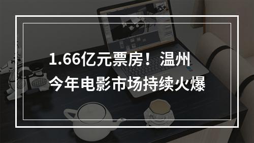 1.66亿元票房！温州今年电影市场持续火爆