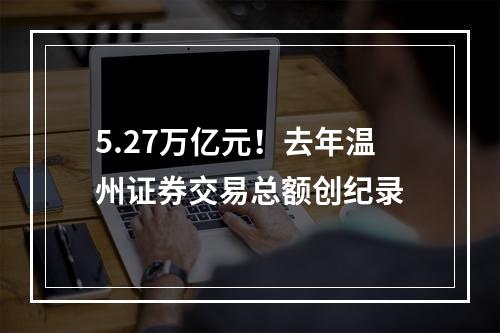 5.27万亿元！去年温州证券交易总额创纪录