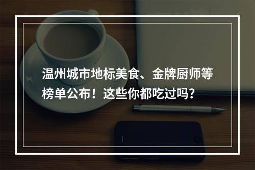 温州城市地标美食、金牌厨师等榜单公布！这些你都吃过吗？