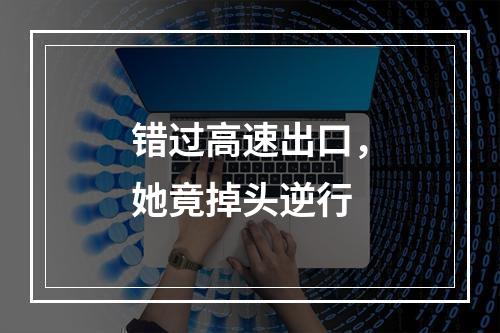 错过高速出口，她竟掉头逆行