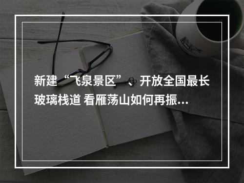 新建“飞泉景区”、开放全国最长玻璃栈道 看雁荡山如何再振雄风