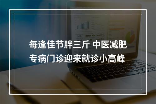 每逢佳节胖三斤 中医减肥专病门诊迎来就诊小高峰