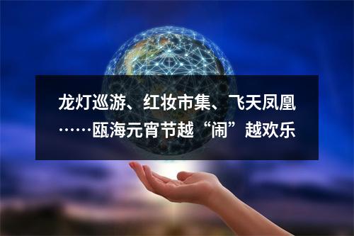 龙灯巡游、红妆市集、飞天凤凰……瓯海元宵节越“闹”越欢乐