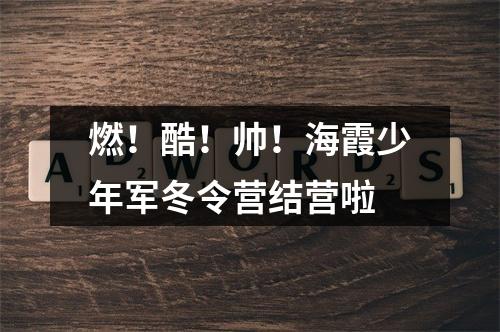 燃！酷！帅！海霞少年军冬令营结营啦