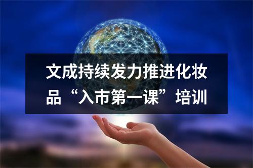 文成持续发力推进化妆品“入市第一课”培训